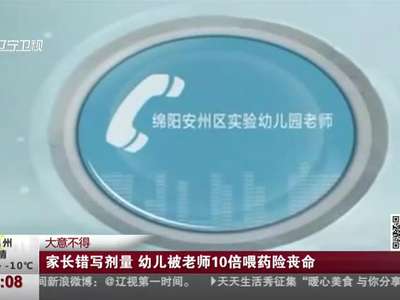 [视频]大意不得：家长错写剂量 幼儿被老师10倍喂药险丧命
