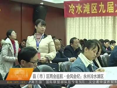 县（市）区两会巡航·会风会纪：永州冷水滩区
