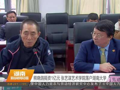 熊晓鸽捐资1亿元 张艺谋艺术学院落户湖南大学