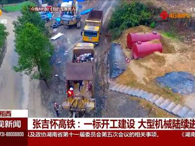 张吉怀高铁：一标开工建设 大型机械陆续进场