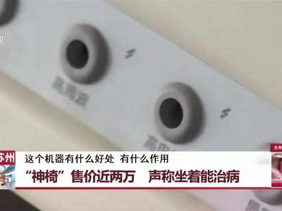 [视频]江苏苏州：“神椅”售价近两万 声称坐着能治病