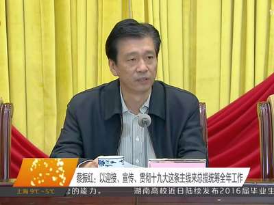 湖南省宣传部长会议在长沙召开 为建设富饶美丽幸福新湖南凝聚正能量