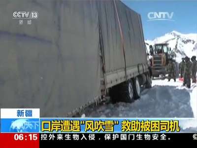 [视频]新疆：口岸遭遇“风吹雪” 救助被困司机