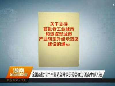 全国首批12个产业转型升级示范区确定 湖南中部入选