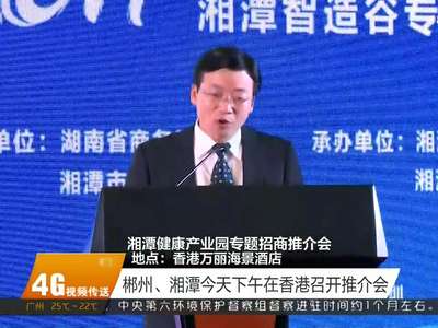 郴州、湘潭今天下午在香港召开推介会