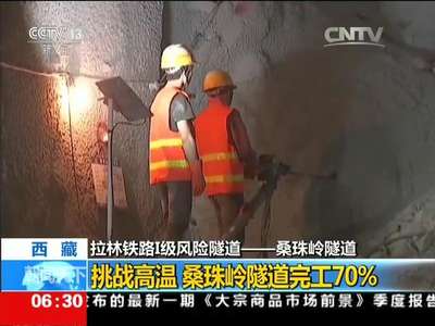 [视频]西藏 拉林铁路I级风险隧道——桑珠岭隧道：挑战高温 桑珠岭隧道完工70%