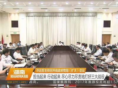 许达哲主持召开省政府党组（扩大）会议 担当起来 行动起来 尽心尽力尽责地打好三大战役