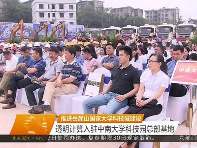 推进岳麓山国家大学科技城建设 透明计算入驻中南大学科技园总部基地