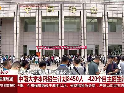 我省各大高校开启自主招生模式 中南大学本科招生计划8450人