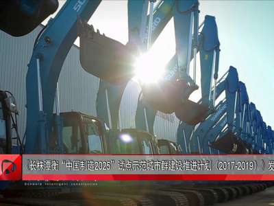 《长株潭衡“中国制造2025”试点示范城市群建设推进计划（2017-2019）》发布