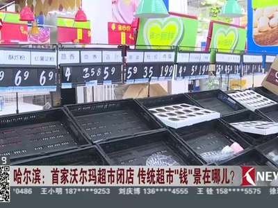 [视频]哈尔滨：首家沃尔玛超市闭店 传统超市“钱”景在哪儿？