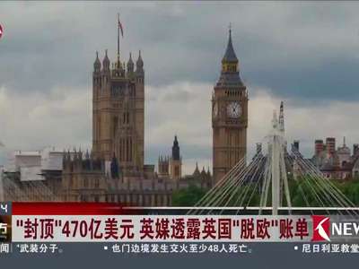 [视频]“封顶”470亿美元 英媒透露英国“脱欧”账单