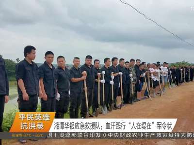 湘潭华银应急救援队：血汗践行“人在堤在”军令状