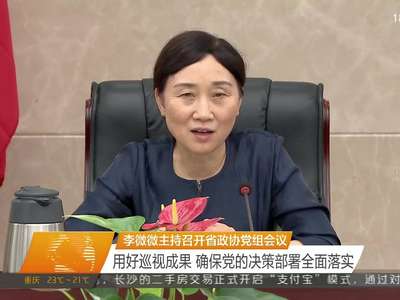 李微微主持召开省政协党组会议 用好巡视成果 确保党的决策部署全面落实