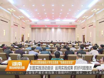 乌兰出席湖南省大学生志愿者“情牵脱贫攻坚” 主题实践活动座谈 运用实践成果 抓好问题整改