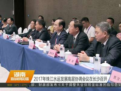 2017年珠江水运发展高层协调会议在长沙召开