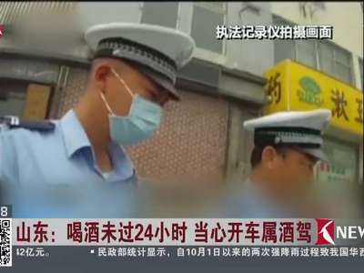 [视频]山东：喝酒未过24小时 当心开车属酒驾