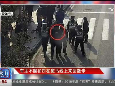 [视频]车主不服扣罚在斑马线上来回散步