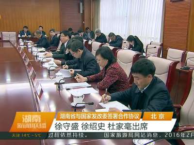 湖南省与国家发改委签署合作协议 徐守盛 徐绍史 杜家毫出席