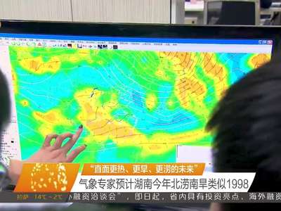 “直面更热、更旱、更涝的未来” 气象专家预计湖南今年北涝南旱类似1998