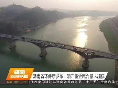 湖南省环保厅发布：湘江重金属含量未超标
