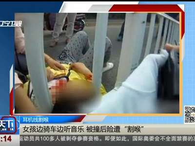 [视频]耳机线割喉：女孩边骑车边听音乐 被撞后险遭“割喉”