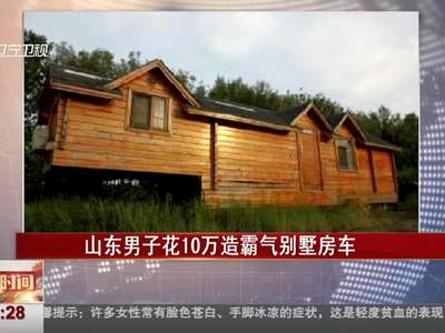 [视频]山东男子花10万造霸气别墅房车 网友:比买房便宜