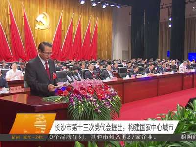 长沙市第十三次党代会提出：构建国家中心城市
