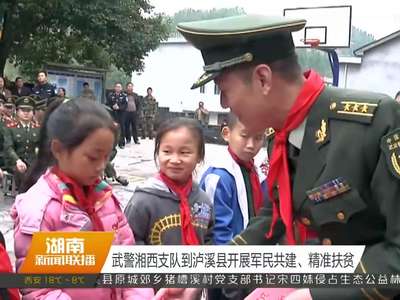 武警湘西支队到泸溪县开展军民共建、精准扶贫