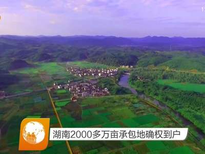 湖南2000多万亩承包地确权到户