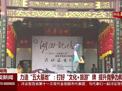力造“五大基地”：打好“文化+旅游” 牌 提升竞争力和影响力