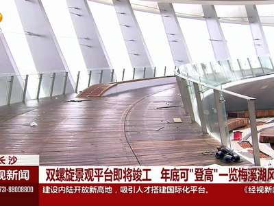 双螺旋景观平台即将竣工 年底可“登高”一览梅溪湖风光