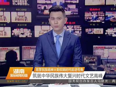 高擎民族精神火炬吹响时代前进号角 筑就中华民族伟大复兴时代文艺高峰