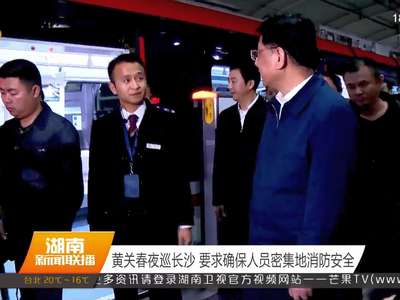 黄关春夜巡长沙 要求确保人员密集地消防安全