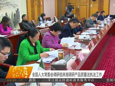 全国人大常委会调研组来湘调研产品质量法执法工作