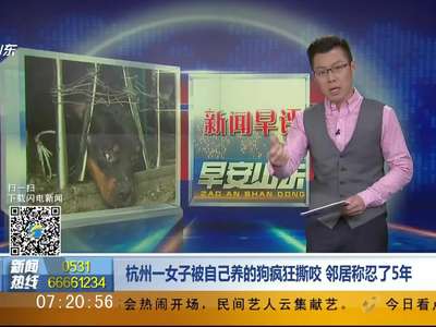 [视频]新闻早评：杭州一女子被自己养的狗疯狂撕咬 邻居称忍了5年
