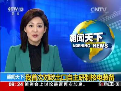 [视频]我首次对欧出口自主研制核电装备