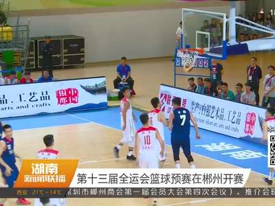 第十三届全运会篮球预赛在郴州开赛