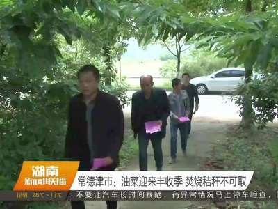 常德津市：油菜迎来丰收季 焚烧秸秆不可取