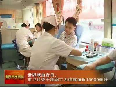 衡阳：世界献血者日 市卫计委干部职工无偿献血近15000毫升
