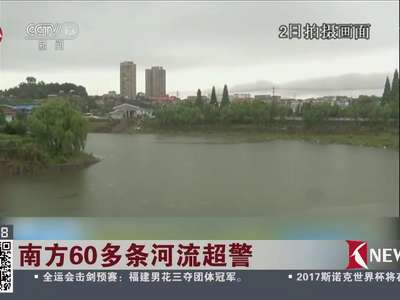 [视频]南方60多条河流超警：50多万人投入抗洪
