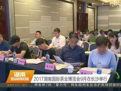 2017湖南国际茶业博览会9月在长沙举行