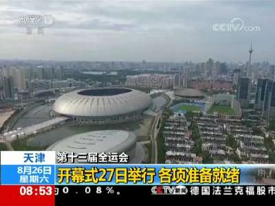 [视频]第十三届全运会 天津：开幕式27日举行 各项准备就绪