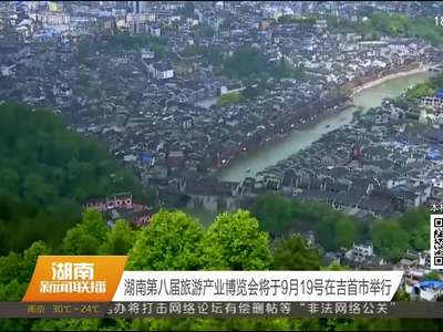 湖南第八届旅游产业博览会将于9月19号在吉首市举行