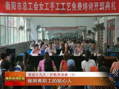 喜迎十九大·护航劳动者： 做困难职工的贴心人