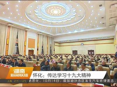 怀化：传达学习十九大精神