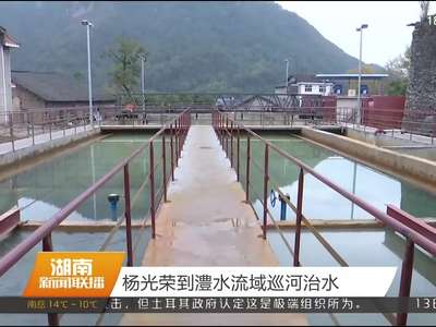 杨光荣到澧水流域巡河治水