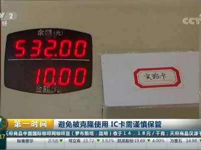 [视频]避免被克隆使用 IC卡需谨慎保管