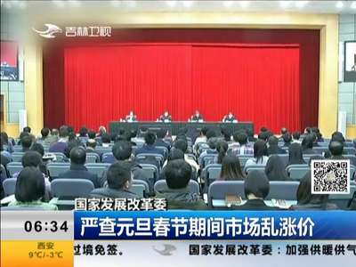 [视频]国家发展改革委：严查元旦春节期间市场乱涨价