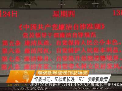 省纪委对新任省管纪检干部进行集体谈话 纪委书记、纪检组长姓“纪” 要敢抓敢管